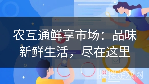 农互通鲜享市场:品味新鲜生活,尽在这里 农互通鲜享市场:品味新鲜生活,尽在这里