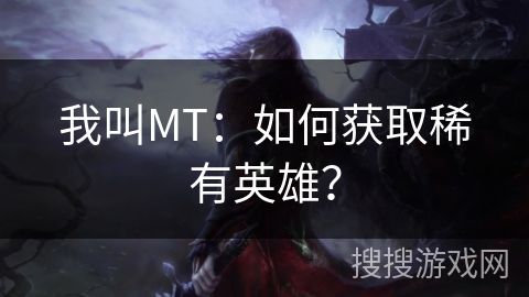 我叫MT：如何获取稀有英雄？