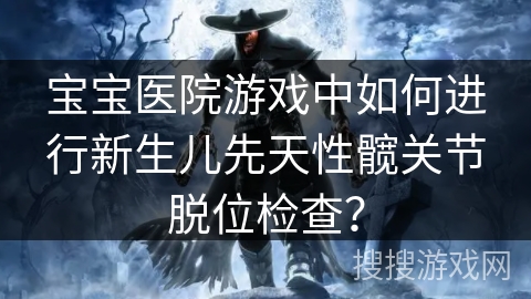 宝宝医院游戏中如何进行新生儿先天性髋关节脱位检查？