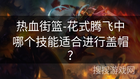 热血街篮-花式腾飞中哪个技能适合进行盖帽？