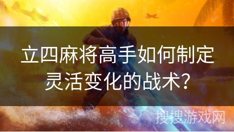 立四麻将高手如何制定灵活变化的战术? 立四麻将高手如何制定灵活变化的战术?