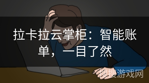 拉卡拉云掌柜:智能账单,一目了然 拉卡拉云掌柜:智能账单,一目了然