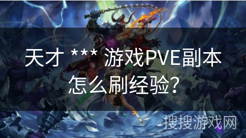 天才 *** 游戏PVE副本怎么刷经验? 天才 *** 游戏PVE副本怎么刷经验?