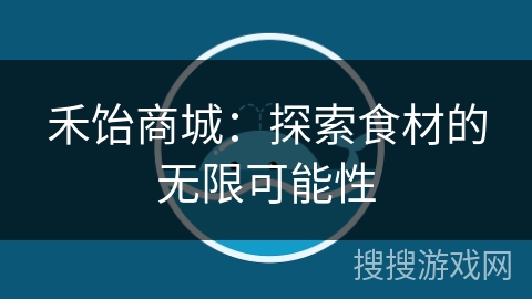 禾饴商城：探索食材的无限可能性
