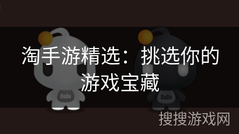 淘手游精选:挑选你的游戏宝藏 淘手游精选:挑选你的游戏宝藏