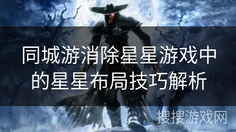 同城游消除星星游戏中的星星布局技巧解析 同城游消除星星游戏中的星星布局技巧解析