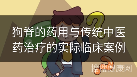 狗脊的药用与传统中医药治疗的实际临床案例