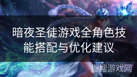 暗夜圣徒游戏全角色技能搭配与优化建议