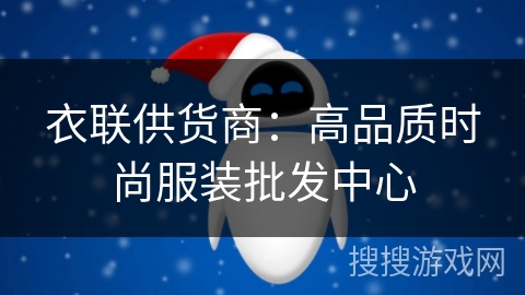 衣联供货商:高品质时尚服装批发中心 衣联供货商:高品质时尚服装批发中心