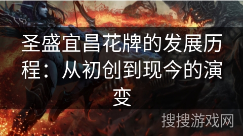 圣盛宜昌花牌的发展历程:从初创到现今的演变 圣盛宜昌花牌的发展历程:从初创到现今的演变