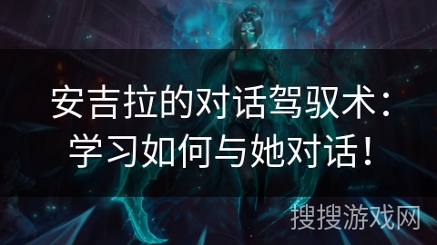 安吉拉的对话驾驭术:学习如何与她对话! 安吉拉的对话驾驭术:学习如何与她对话!