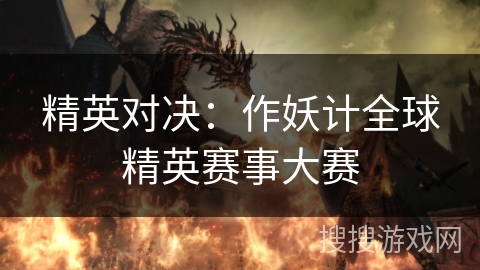 精英对决：作妖计全球精英赛事大赛
