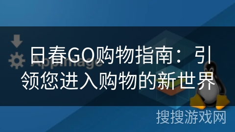 日春GO购物指南:引领您进入购物的新世界 日春GO购物指南:引领您进入购物的新世界