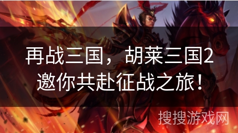 再战三国,胡莱三国2邀你共赴征战之旅! 再战三国,胡莱三国2邀你共赴征战之旅!