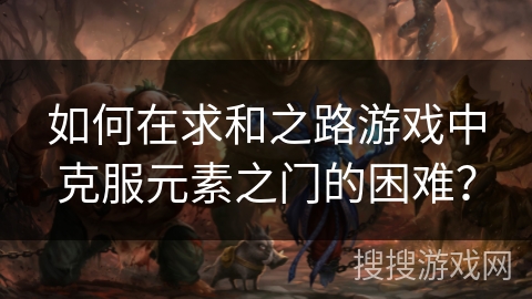 如何在求和之路游戏中克服元素之门的困难？
