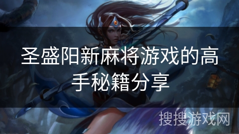 圣盛阳新麻将游戏的高手秘籍分享 圣盛阳新麻将游戏的高手秘籍分享