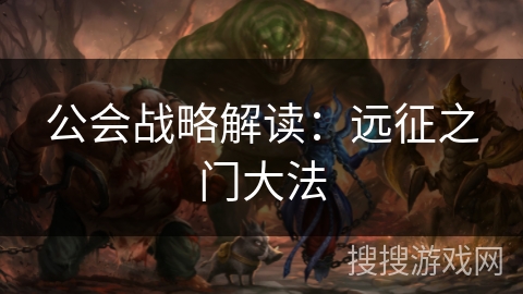 公会战略解读:远征之门大法 公会战略解读:远征之门大法