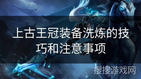 上古王冠装备洗炼的技巧和注意事项
