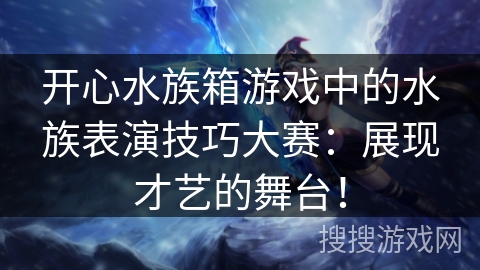 开心水族箱游戏中的水族表演技巧大赛:展现才艺的舞台! 开心水族箱游戏中的水族表演技巧大赛:展现才艺的舞台!