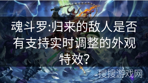 魂斗罗:归来的敌人是否有支持实时调整的外观特效？