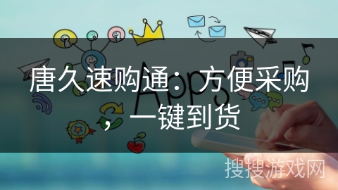 唐久速购通:方便采购,一键到货 唐久速购通:方便采购,一键到货