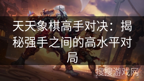 天天象棋高手对决：揭秘强手之间的高水平对局