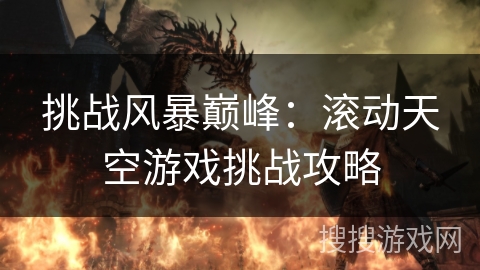 挑战风暴巅峰:滚动天空游戏挑战攻略 挑战风暴巅峰:滚动天空游戏挑战攻略