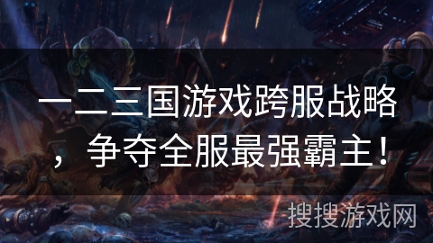 一二三国游戏跨服战略，争夺全服最强霸主！