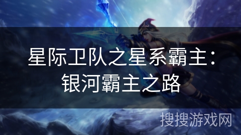 星际卫队之星系霸主:银河霸主之路 星际卫队之星系霸主:银河霸主之路