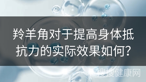 羚羊角对于提高身体抵抗力的实际效果如何？