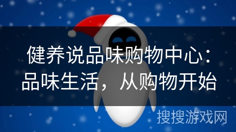 健养说品味购物中心:品味生活,从购物开始 健养说品味购物中心:品味生活,从购物开始
