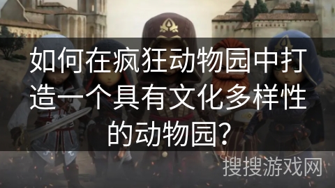 如何在疯狂动物园中打造一个具有文化多样性的动物园？
