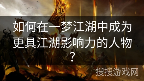 如何在一梦江湖中成为更具江湖影响力的人物？