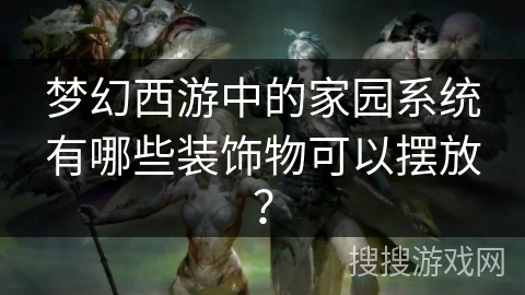 梦幻西游中的家园系统有哪些装饰物可以摆放？
