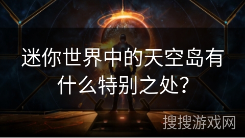 迷你世界中的天空岛有什么特别之处？