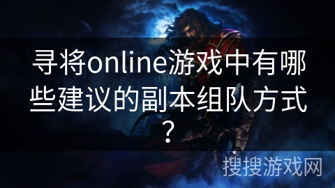 寻将online游戏中有哪些建议的副本组队方式？