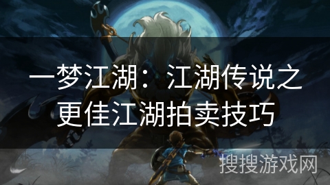 一梦江湖:江湖传说之更佳江湖拍卖技巧