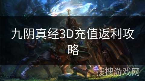 九阴真经3D充值返利攻略 九阴真经3D充值返利攻略