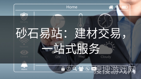 砂石易站：建材交易，一站式服务
