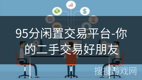 95分闲置交易平台-你的二手交易好朋友 95分闲置交易平台-你的二手交易好朋友