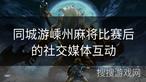 同城游嵊州麻将比赛后的社交媒体互动 同城游嵊州麻将比赛后的社交媒体互动