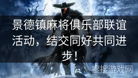景德镇麻将俱乐部联谊活动,结交同好共同进步! 景德镇麻将俱乐部联谊活动,结交同好共同进步!