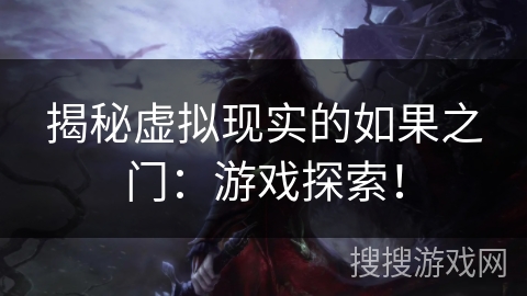 揭秘虚拟现实的如果之门:游戏探索! 揭秘虚拟现实的如果之门:游戏探索!