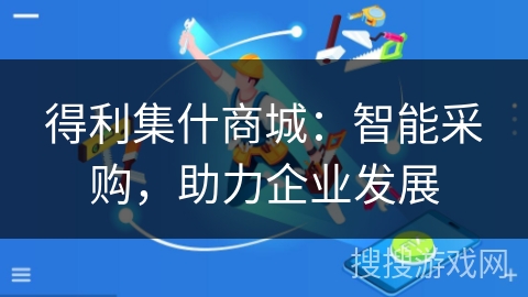 得利集什商城:智能采购,助力企业发展 得利集什商城:智能采购,助力企业发展