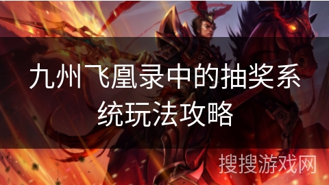 九州飞凰录中的抽奖系统玩法攻略