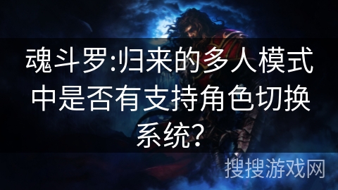 魂斗罗:归来的多人模式中是否有支持角色切换系统?