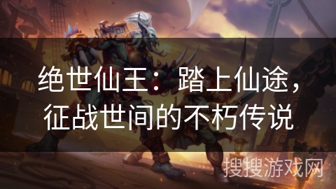 绝世仙王:踏上仙途,征战世间的不朽传说 绝世仙王:踏上仙途,征战世间的不朽传说