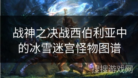 战神之决战西伯利亚中的冰雪迷宫怪物图谱