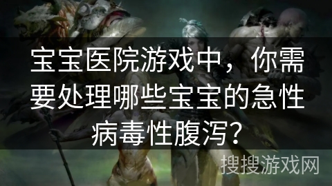 宝宝医院游戏中,你需要处理哪些宝宝的急性病毒性腹泻?