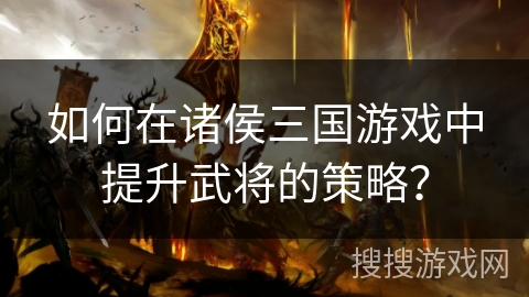 如何在诸侯三国游戏中提升武将的策略?